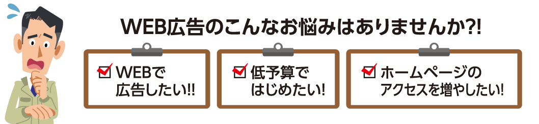 WEB広告のこんなお悩みはありませんか? WEBで広告したい!! 低予算ではじめたい! ホームページのアクセスを増やしたい!